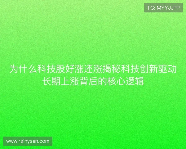 为什么科技股好涨还涨揭秘科技创新驱动长期上涨背后的核心逻辑 为什么科技股好涨还涨揭秘科技创新驱动长期上涨背后的核心逻辑